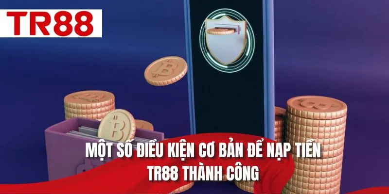 Một số điều kiện cơ bản để nạp tiền TR88 thành công