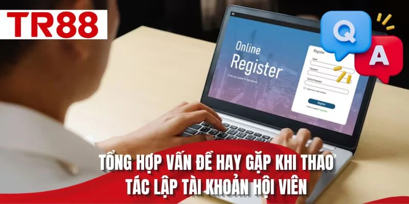 Tổng hợp vấn đề hay gặp khi thao tác lập tài khoản hội viên